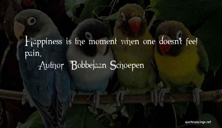Bobbejaan Schoepen Quotes: Happiness Is The Moment When One Doesn't Feel Pain.