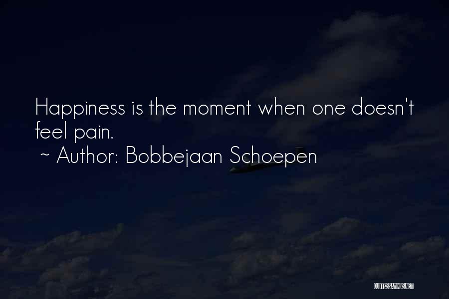 Bobbejaan Schoepen Quotes: Happiness Is The Moment When One Doesn't Feel Pain.