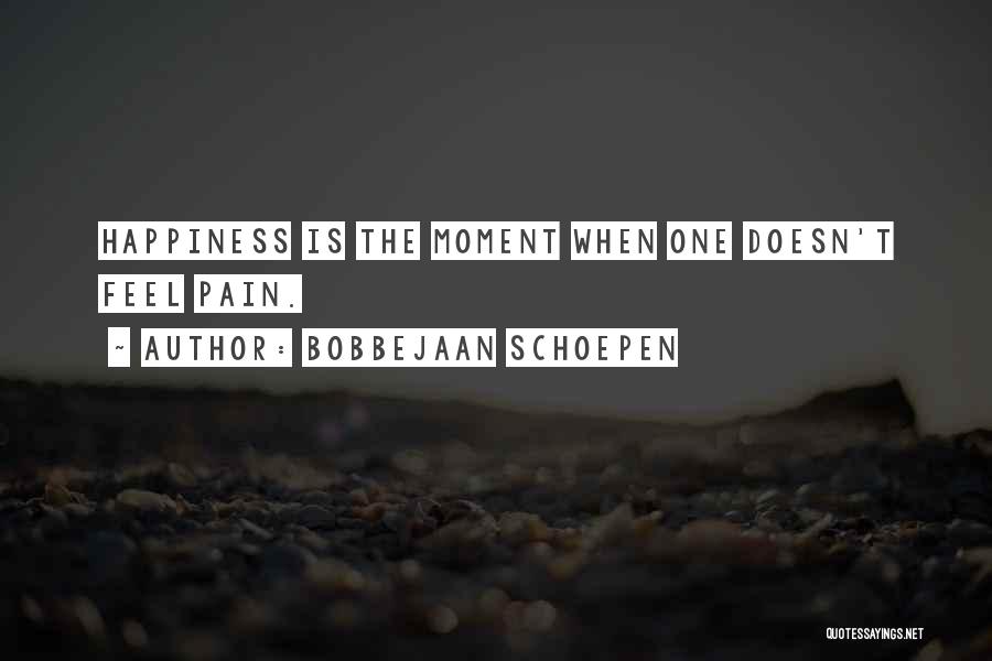 Bobbejaan Schoepen Quotes: Happiness Is The Moment When One Doesn't Feel Pain.