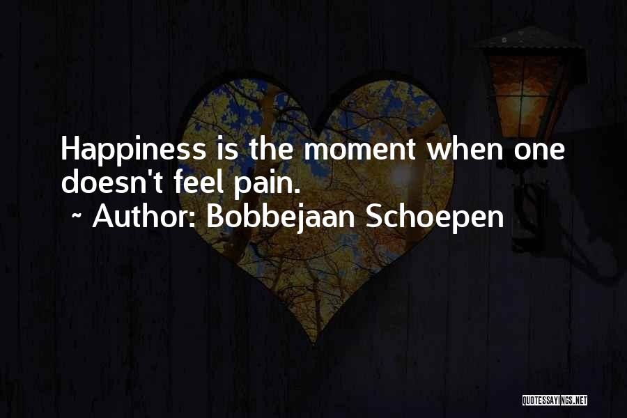 Bobbejaan Schoepen Quotes: Happiness Is The Moment When One Doesn't Feel Pain.