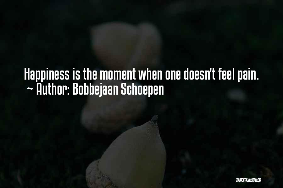 Bobbejaan Schoepen Quotes: Happiness Is The Moment When One Doesn't Feel Pain.