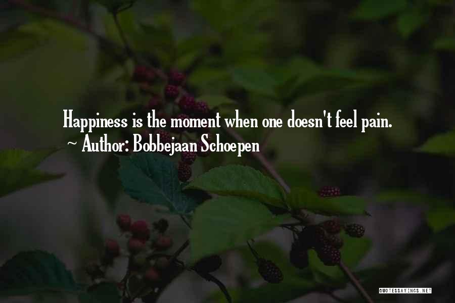 Bobbejaan Schoepen Quotes: Happiness Is The Moment When One Doesn't Feel Pain.