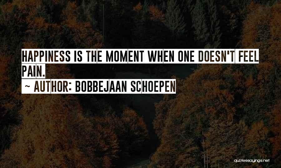Bobbejaan Schoepen Quotes: Happiness Is The Moment When One Doesn't Feel Pain.