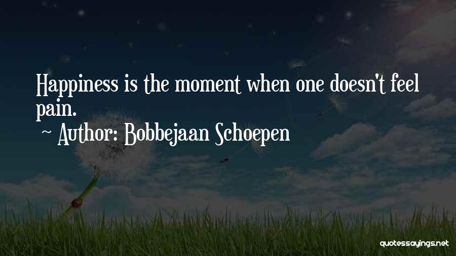 Bobbejaan Schoepen Quotes: Happiness Is The Moment When One Doesn't Feel Pain.