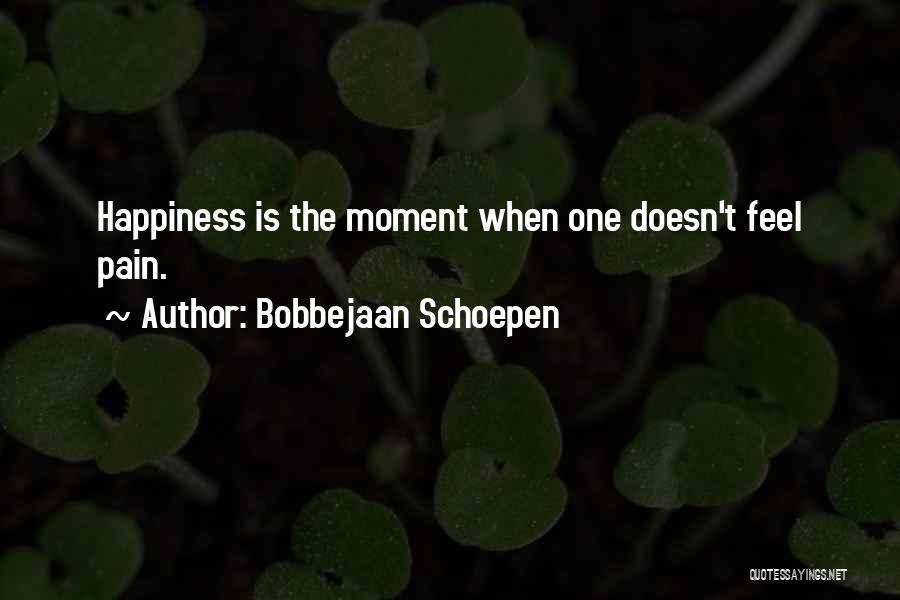 Bobbejaan Schoepen Quotes: Happiness Is The Moment When One Doesn't Feel Pain.
