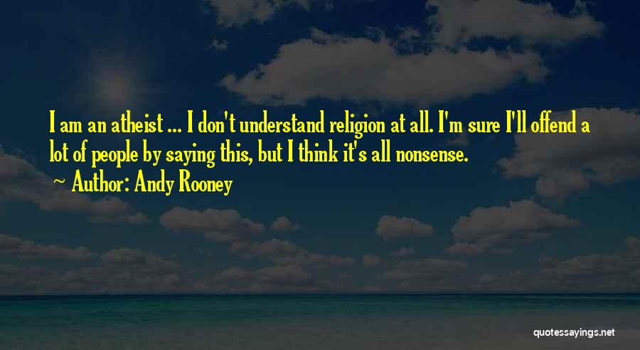 Andy Rooney Quotes: I Am An Atheist ... I Don't Understand Religion At All. I'm Sure I'll Offend A Lot Of People By