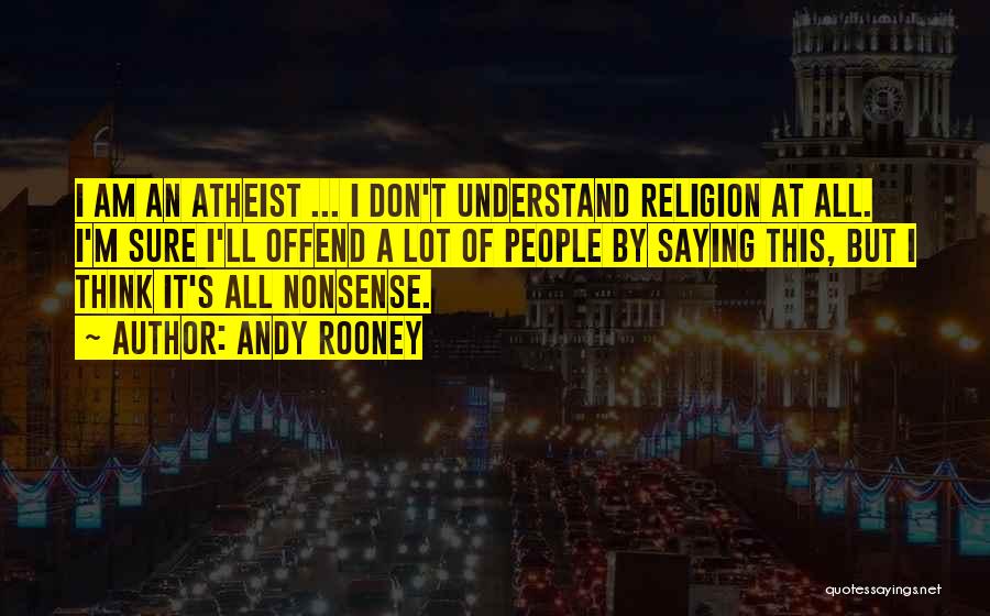 Andy Rooney Quotes: I Am An Atheist ... I Don't Understand Religion At All. I'm Sure I'll Offend A Lot Of People By
