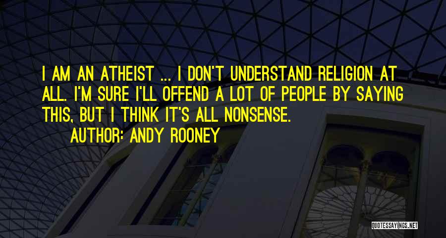 Andy Rooney Quotes: I Am An Atheist ... I Don't Understand Religion At All. I'm Sure I'll Offend A Lot Of People By