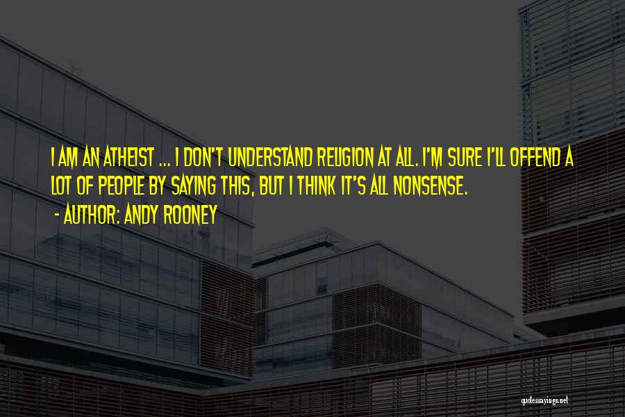 Andy Rooney Quotes: I Am An Atheist ... I Don't Understand Religion At All. I'm Sure I'll Offend A Lot Of People By