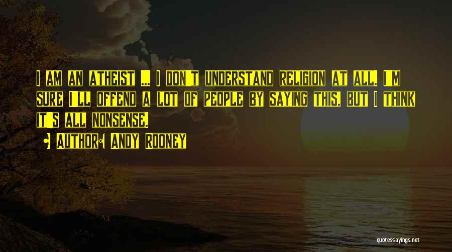 Andy Rooney Quotes: I Am An Atheist ... I Don't Understand Religion At All. I'm Sure I'll Offend A Lot Of People By