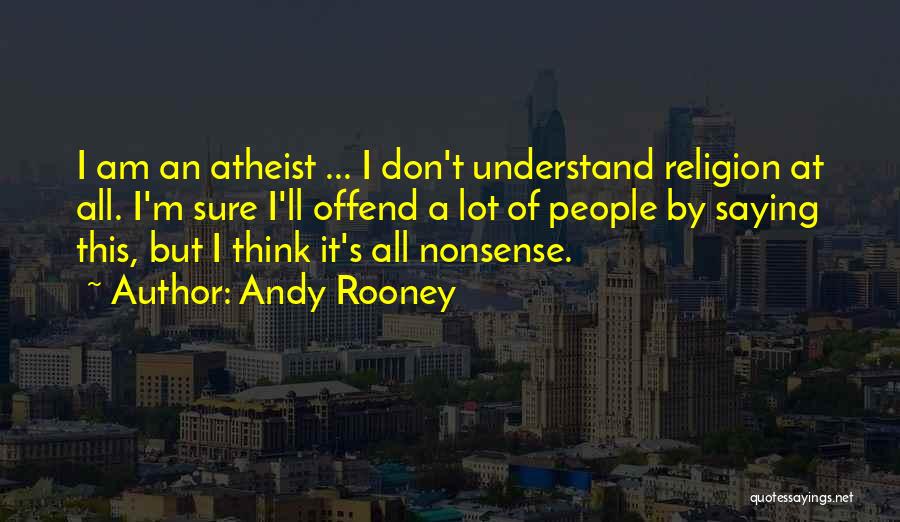 Andy Rooney Quotes: I Am An Atheist ... I Don't Understand Religion At All. I'm Sure I'll Offend A Lot Of People By