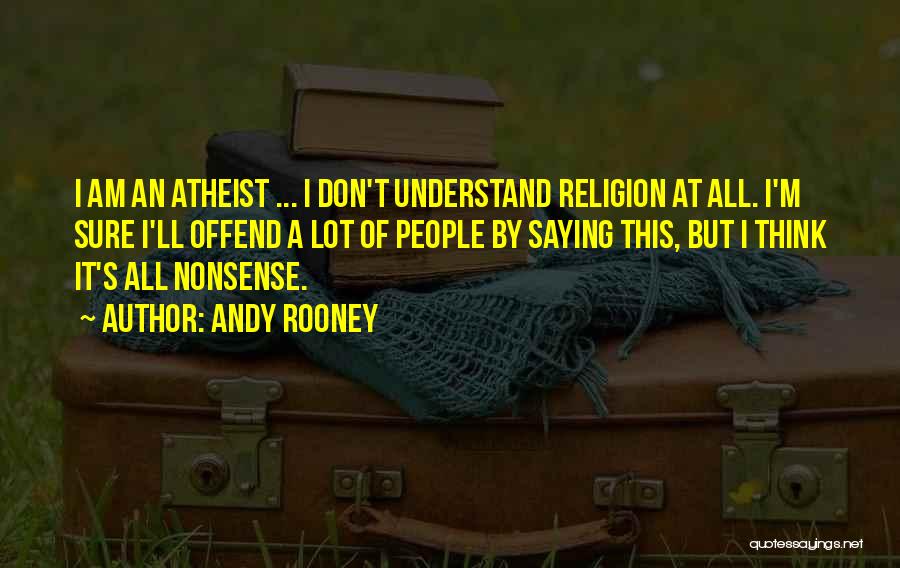 Andy Rooney Quotes: I Am An Atheist ... I Don't Understand Religion At All. I'm Sure I'll Offend A Lot Of People By