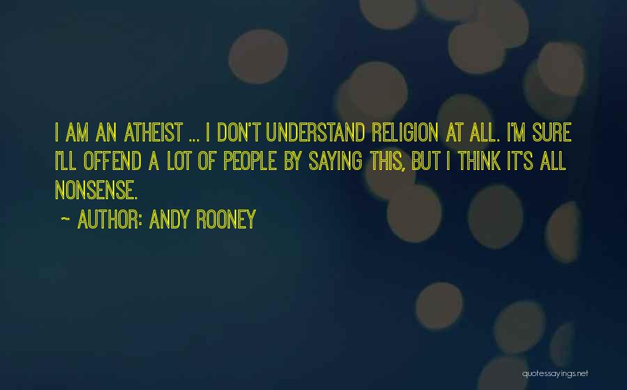 Andy Rooney Quotes: I Am An Atheist ... I Don't Understand Religion At All. I'm Sure I'll Offend A Lot Of People By