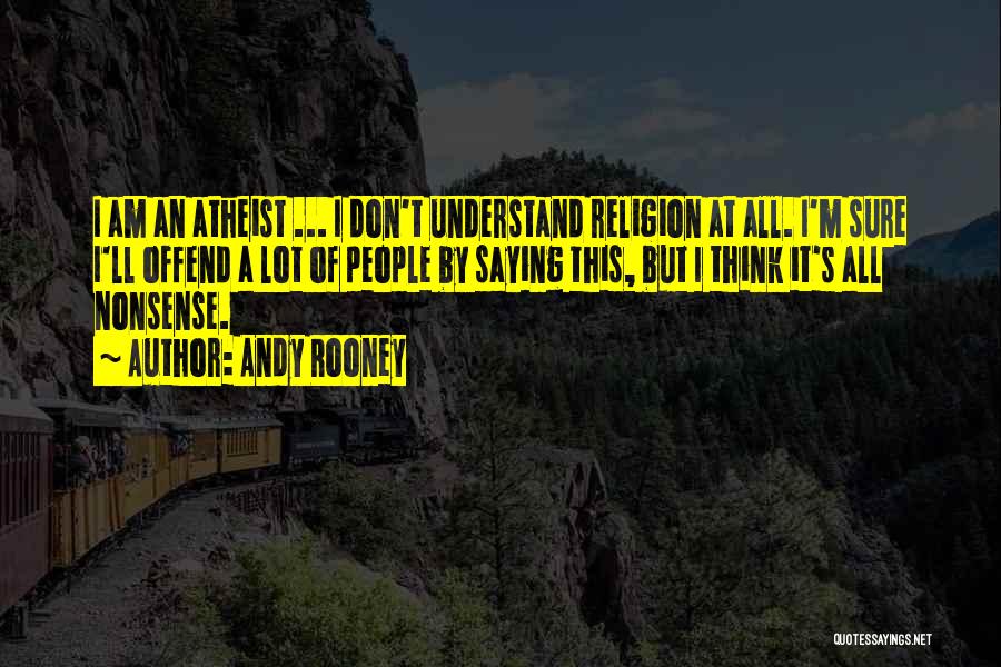 Andy Rooney Quotes: I Am An Atheist ... I Don't Understand Religion At All. I'm Sure I'll Offend A Lot Of People By