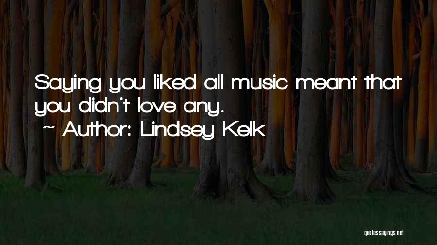 Lindsey Kelk Quotes: Saying You Liked All Music Meant That You Didn't Love Any.