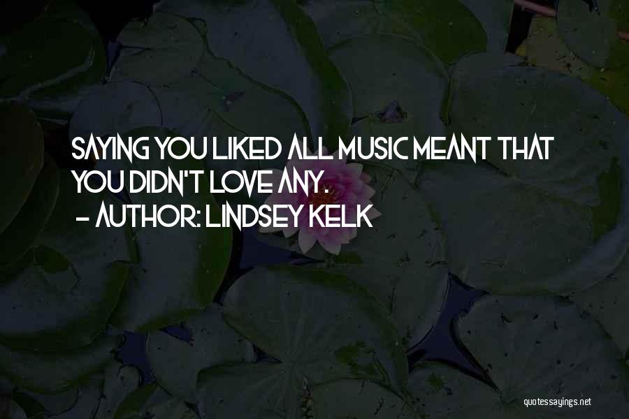 Lindsey Kelk Quotes: Saying You Liked All Music Meant That You Didn't Love Any.