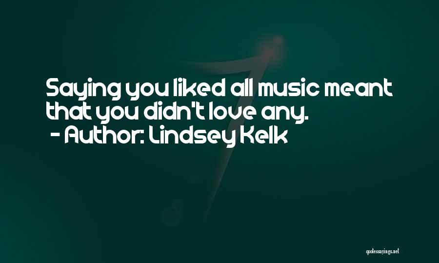 Lindsey Kelk Quotes: Saying You Liked All Music Meant That You Didn't Love Any.