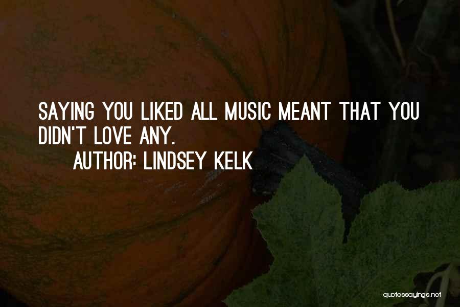 Lindsey Kelk Quotes: Saying You Liked All Music Meant That You Didn't Love Any.