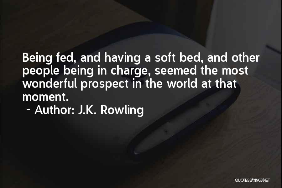 J.K. Rowling Quotes: Being Fed, And Having A Soft Bed, And Other People Being In Charge, Seemed The Most Wonderful Prospect In The