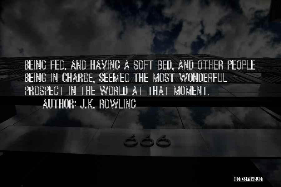 J.K. Rowling Quotes: Being Fed, And Having A Soft Bed, And Other People Being In Charge, Seemed The Most Wonderful Prospect In The