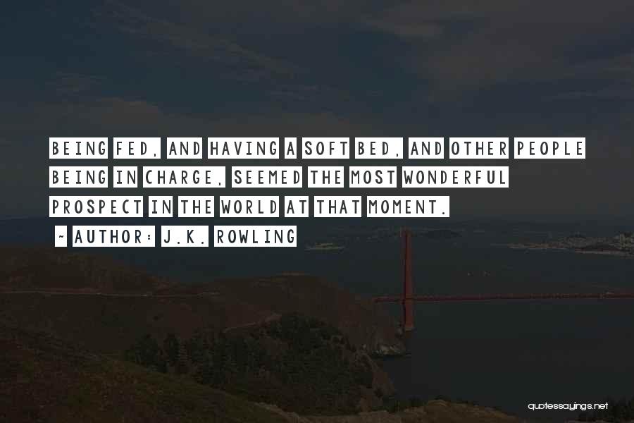 J.K. Rowling Quotes: Being Fed, And Having A Soft Bed, And Other People Being In Charge, Seemed The Most Wonderful Prospect In The
