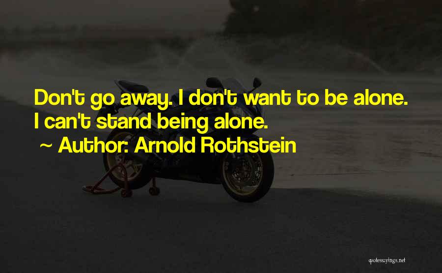 Arnold Rothstein Quotes: Don't Go Away. I Don't Want To Be Alone. I Can't Stand Being Alone.