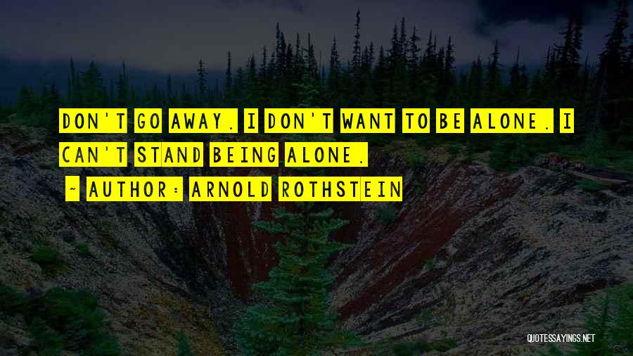 Arnold Rothstein Quotes: Don't Go Away. I Don't Want To Be Alone. I Can't Stand Being Alone.