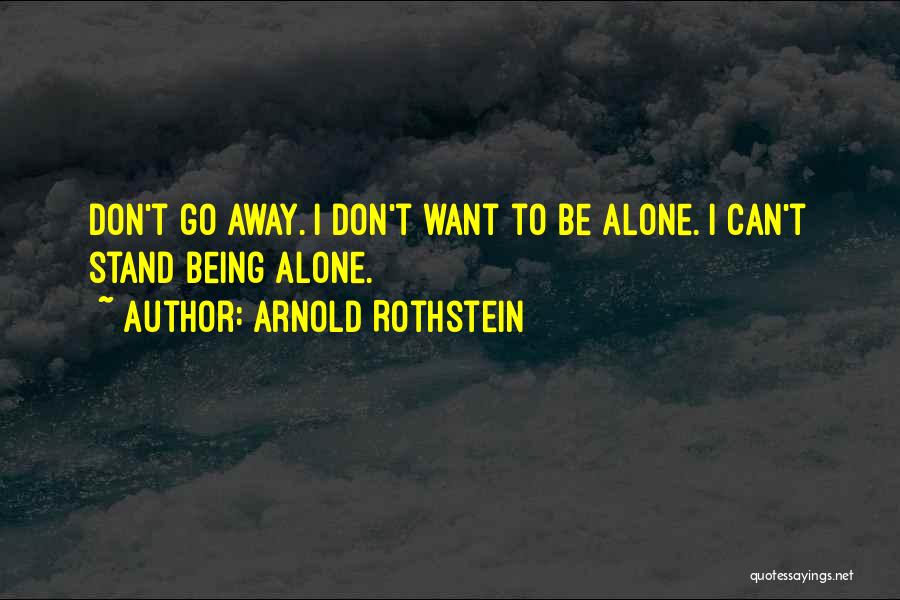 Arnold Rothstein Quotes: Don't Go Away. I Don't Want To Be Alone. I Can't Stand Being Alone.