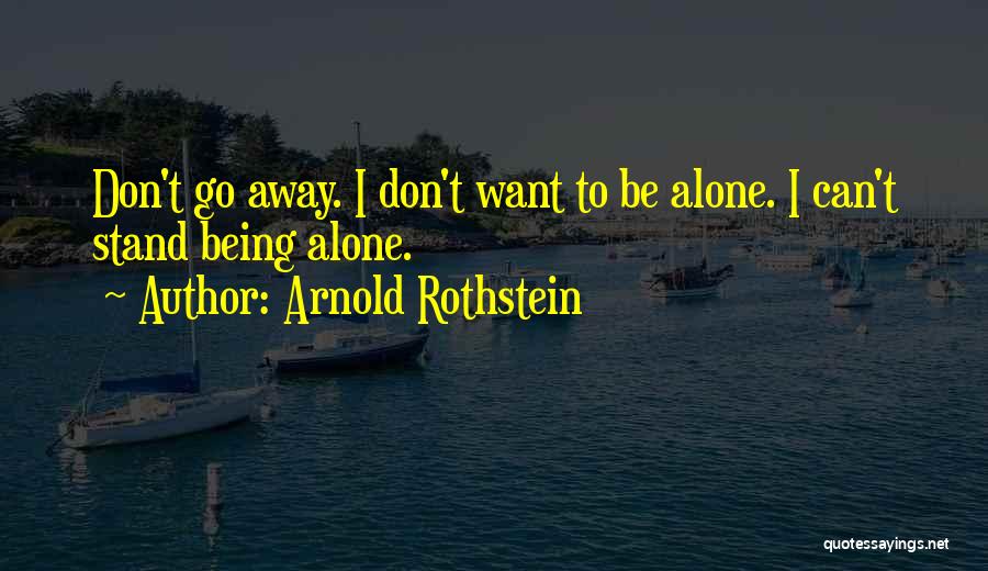 Arnold Rothstein Quotes: Don't Go Away. I Don't Want To Be Alone. I Can't Stand Being Alone.