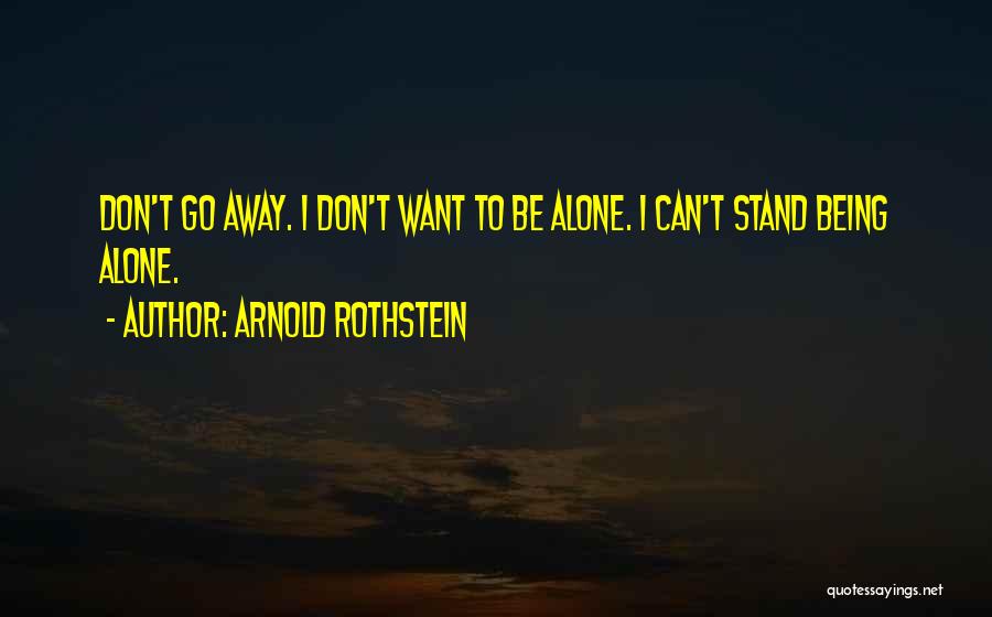 Arnold Rothstein Quotes: Don't Go Away. I Don't Want To Be Alone. I Can't Stand Being Alone.