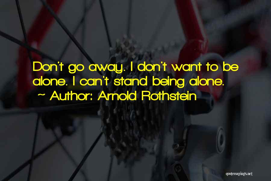 Arnold Rothstein Quotes: Don't Go Away. I Don't Want To Be Alone. I Can't Stand Being Alone.