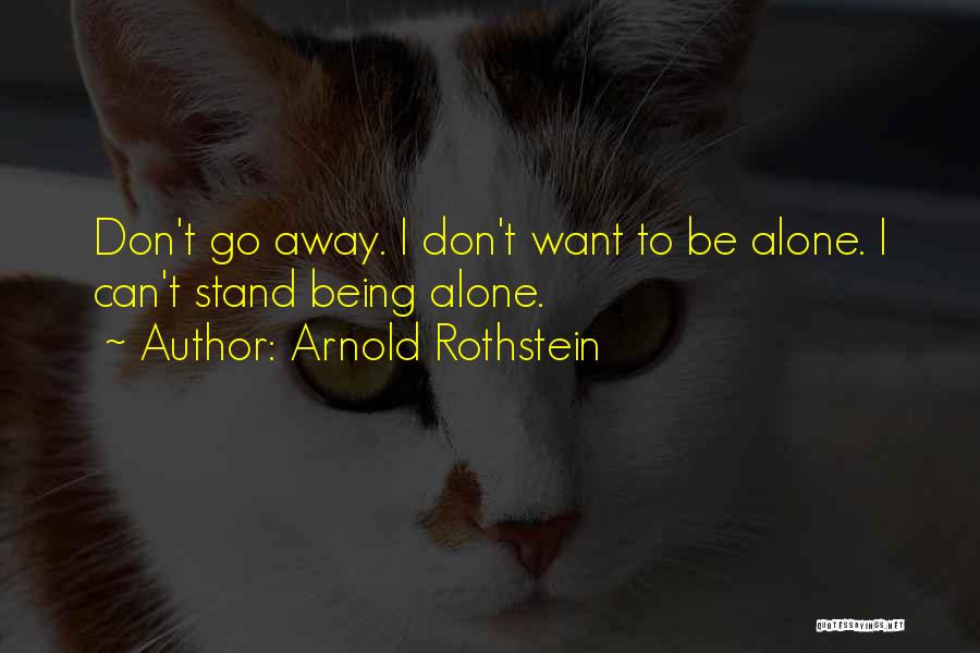 Arnold Rothstein Quotes: Don't Go Away. I Don't Want To Be Alone. I Can't Stand Being Alone.