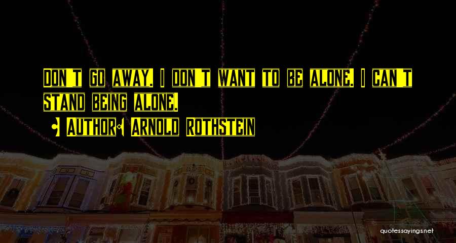 Arnold Rothstein Quotes: Don't Go Away. I Don't Want To Be Alone. I Can't Stand Being Alone.