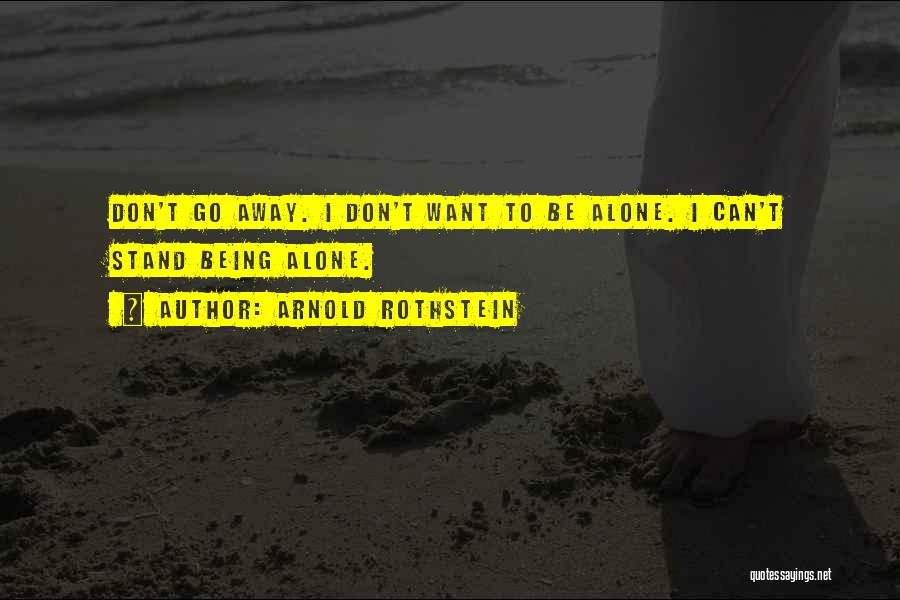 Arnold Rothstein Quotes: Don't Go Away. I Don't Want To Be Alone. I Can't Stand Being Alone.