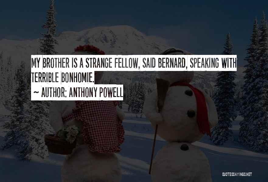 Anthony Powell Quotes: My Brother Is A Strange Fellow, Said Bernard, Speaking With Terrible Bonhomie.