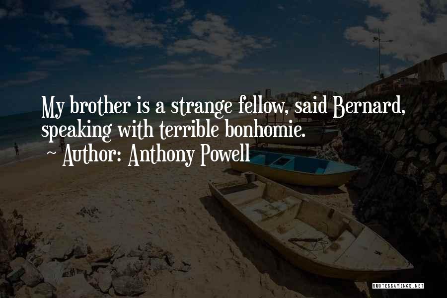 Anthony Powell Quotes: My Brother Is A Strange Fellow, Said Bernard, Speaking With Terrible Bonhomie.