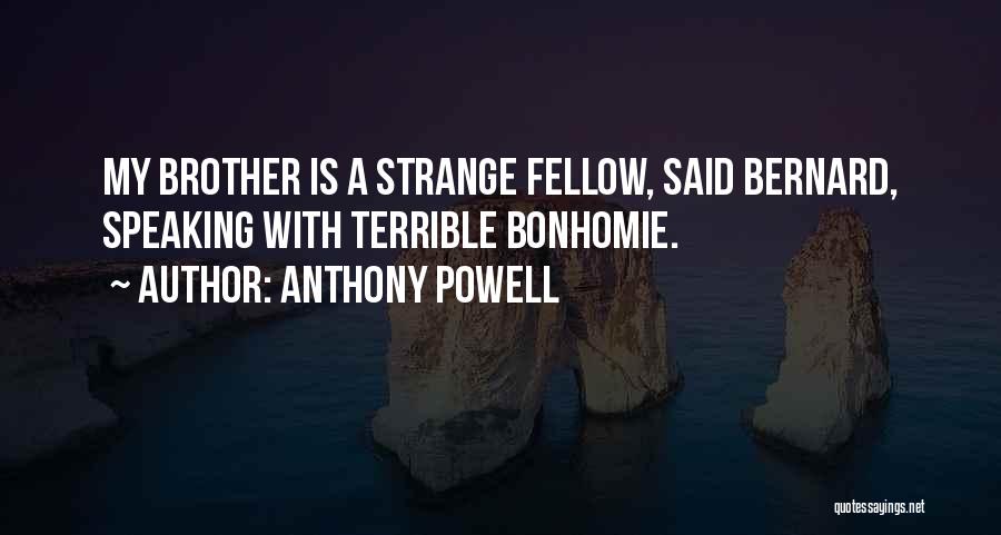Anthony Powell Quotes: My Brother Is A Strange Fellow, Said Bernard, Speaking With Terrible Bonhomie.