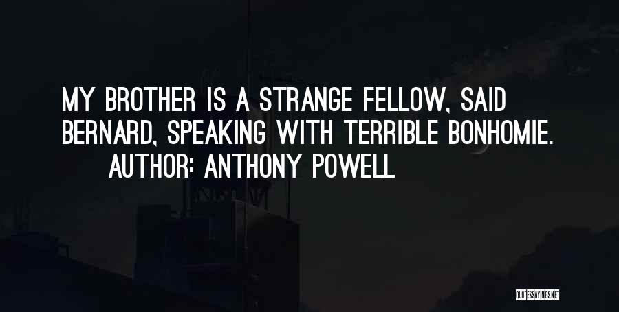 Anthony Powell Quotes: My Brother Is A Strange Fellow, Said Bernard, Speaking With Terrible Bonhomie.