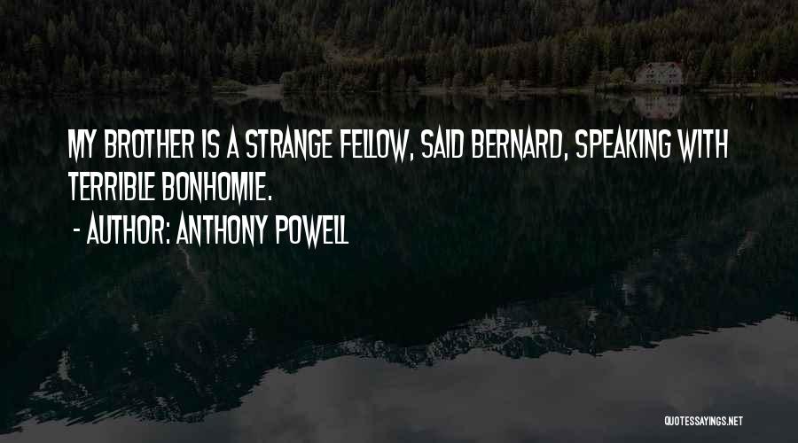 Anthony Powell Quotes: My Brother Is A Strange Fellow, Said Bernard, Speaking With Terrible Bonhomie.