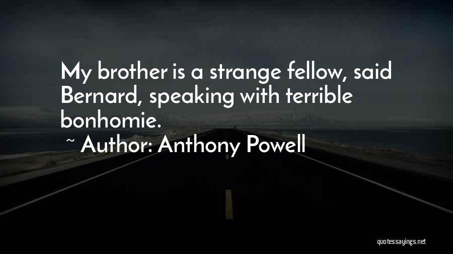 Anthony Powell Quotes: My Brother Is A Strange Fellow, Said Bernard, Speaking With Terrible Bonhomie.