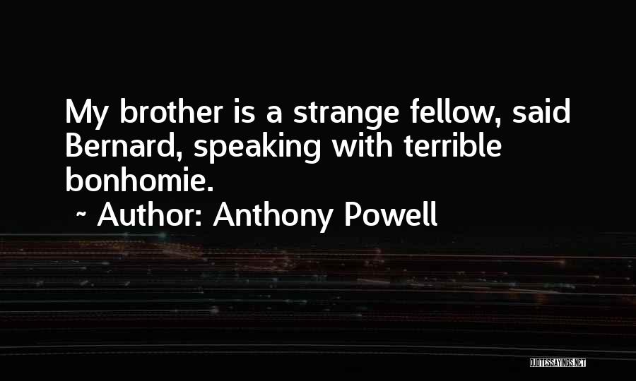 Anthony Powell Quotes: My Brother Is A Strange Fellow, Said Bernard, Speaking With Terrible Bonhomie.