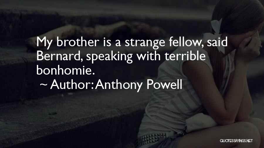 Anthony Powell Quotes: My Brother Is A Strange Fellow, Said Bernard, Speaking With Terrible Bonhomie.