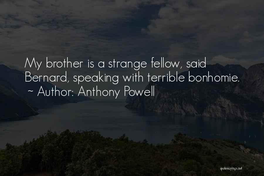 Anthony Powell Quotes: My Brother Is A Strange Fellow, Said Bernard, Speaking With Terrible Bonhomie.