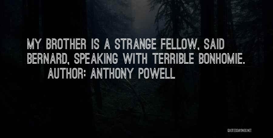 Anthony Powell Quotes: My Brother Is A Strange Fellow, Said Bernard, Speaking With Terrible Bonhomie.