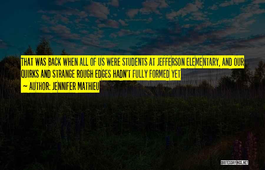 Jennifer Mathieu Quotes: That Was Back When All Of Us Were Students At Jefferson Elementary, And Our Quirks And Strange Rough Edges Hadn't