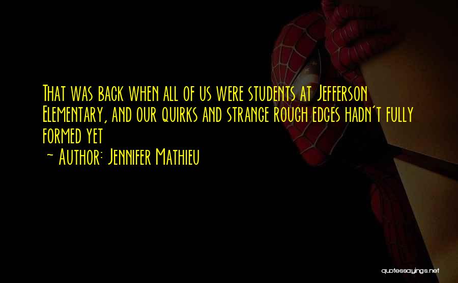 Jennifer Mathieu Quotes: That Was Back When All Of Us Were Students At Jefferson Elementary, And Our Quirks And Strange Rough Edges Hadn't