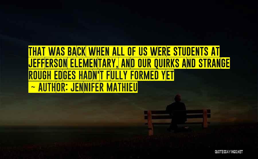 Jennifer Mathieu Quotes: That Was Back When All Of Us Were Students At Jefferson Elementary, And Our Quirks And Strange Rough Edges Hadn't