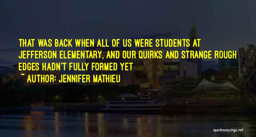 Jennifer Mathieu Quotes: That Was Back When All Of Us Were Students At Jefferson Elementary, And Our Quirks And Strange Rough Edges Hadn't