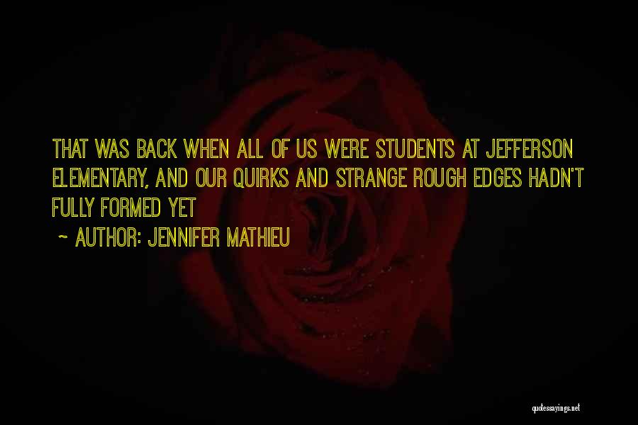 Jennifer Mathieu Quotes: That Was Back When All Of Us Were Students At Jefferson Elementary, And Our Quirks And Strange Rough Edges Hadn't