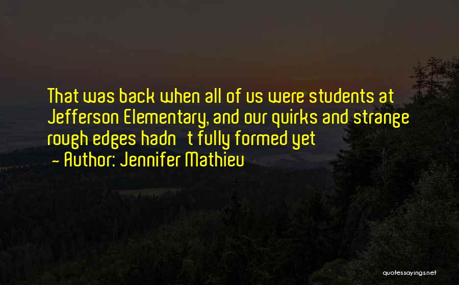 Jennifer Mathieu Quotes: That Was Back When All Of Us Were Students At Jefferson Elementary, And Our Quirks And Strange Rough Edges Hadn't